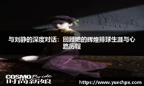 与刘静的深度对话：回顾她的辉煌排球生涯与心路历程